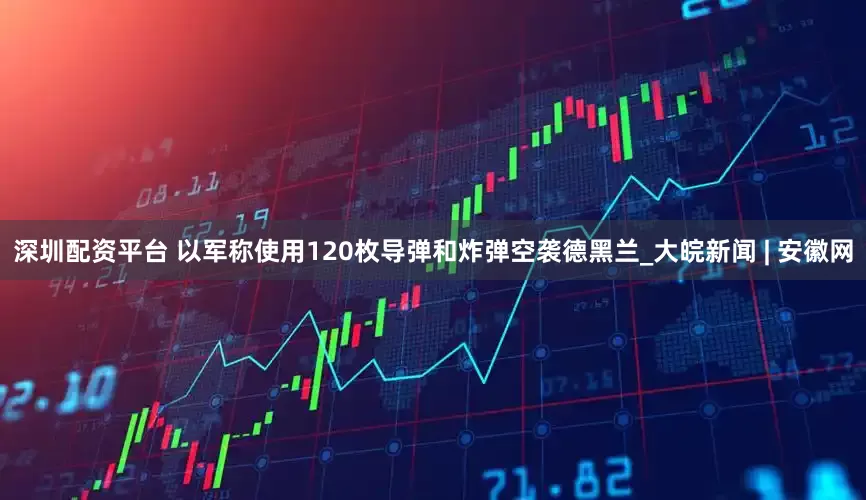深圳配资平台 以军称使用120枚导弹和炸弹空袭德黑兰_大皖新闻 | 安徽网