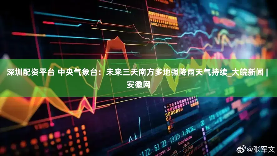 深圳配资平台 中央气象台：未来三天南方多地强降雨天气持续_大皖新闻 | 安徽网