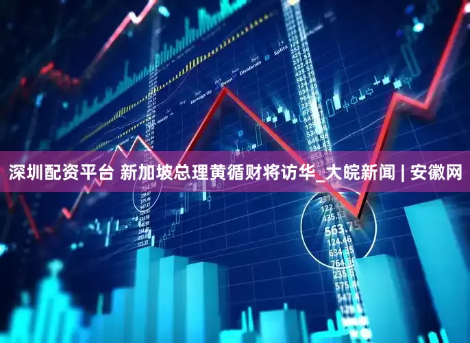 深圳配资平台 新加坡总理黄循财将访华_大皖新闻 | 安徽网