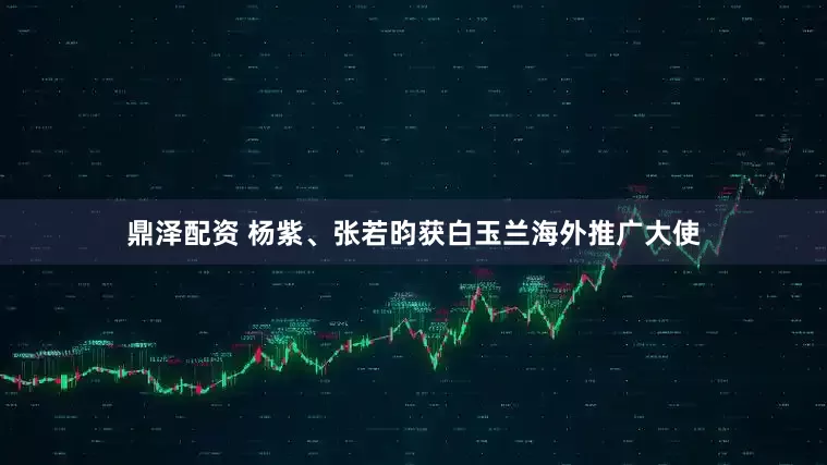 鼎泽配资 杨紫、张若昀获白玉兰海外推广大使