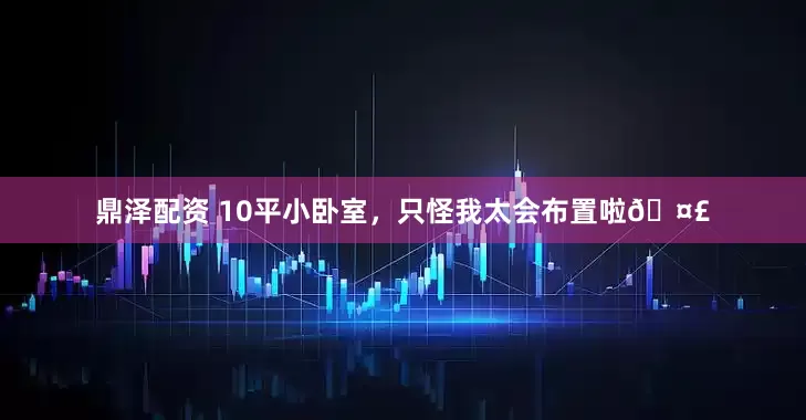 鼎泽配资 10平小卧室，只怪我太会布置啦🤣