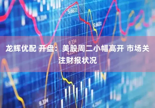 龙辉优配 开盘：美股周二小幅高开 市场关注财报状况
