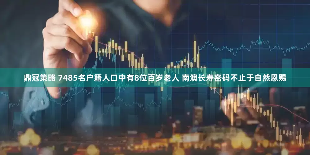 鼎冠策略 7485名户籍人口中有8位百岁老人 南澳长寿密码不止于自然恩赐