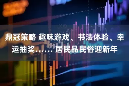 鼎冠策略 趣味游戏、书法体验、幸运抽奖…… 居民品民俗迎新年