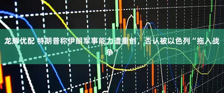 龙辉优配 特朗普称伊朗军事能力遭重创,否认被以色列“拖入战争”