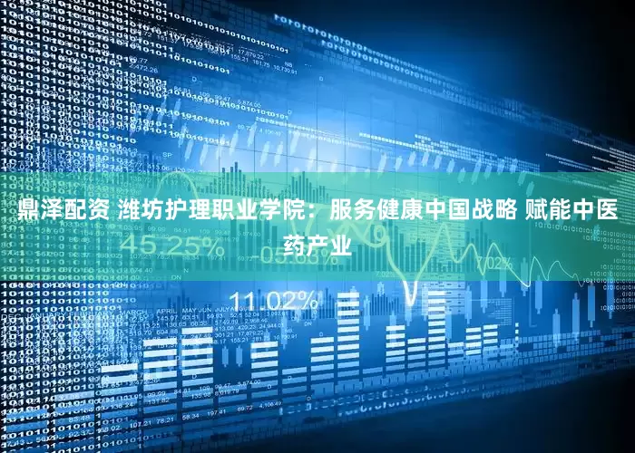 鼎泽配资 潍坊护理职业学院:服务健康中国战略 赋能中医药产业